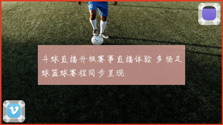 斗球直播升级赛事直播体验 多场足球篮球赛程同步呈现