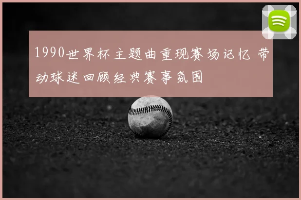 1990世界杯主题曲重现赛场记忆 带动球迷回顾经典赛事氛围