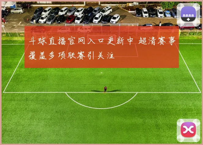斗球直播官网入口更新中 超清赛事覆盖多项联赛引关注