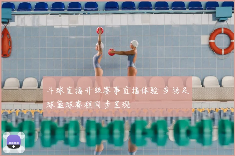 斗球直播升级赛事直播体验 多场足球篮球赛程同步呈现
