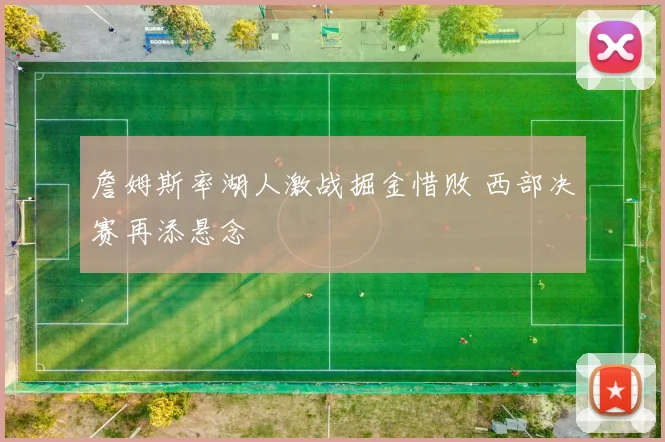 詹姆斯率湖人激战掘金惜败 西部决赛再添悬念