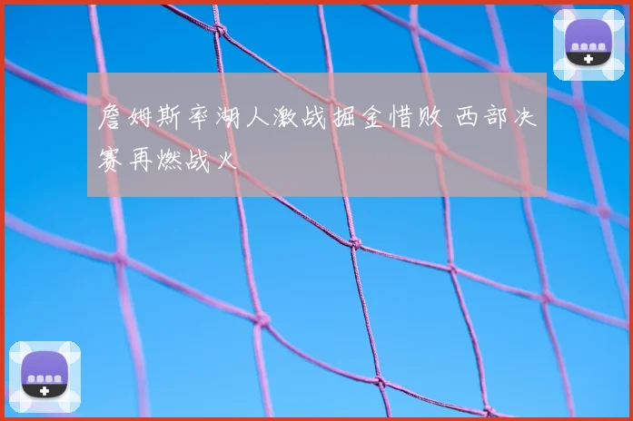 詹姆斯率湖人激战掘金惜败 西部决赛再燃战火