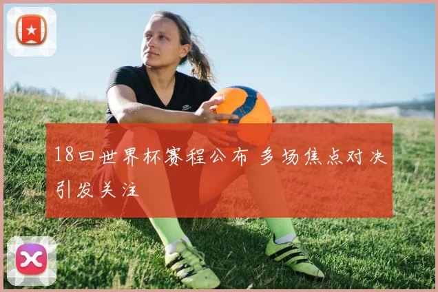 18曰世界杯赛程公布 多场焦点对决引发关注