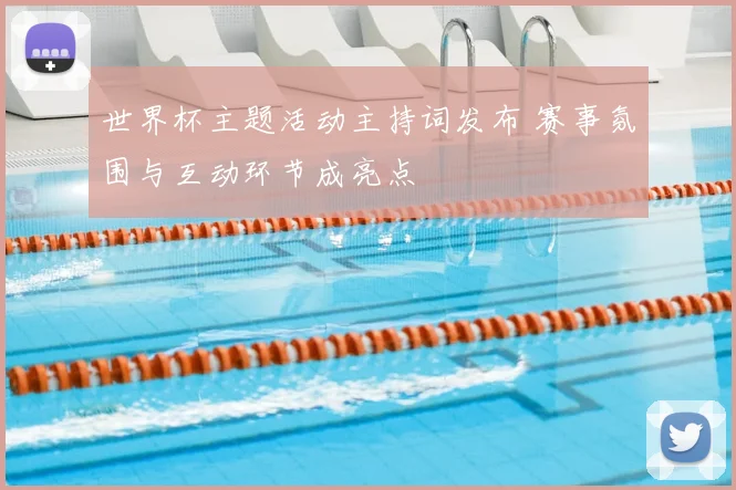 世界杯主题活动主持词发布 赛事氛围与互动环节成亮点