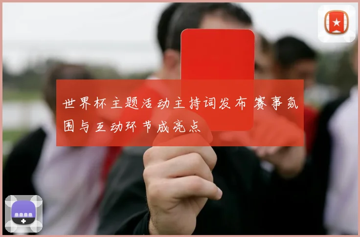 世界杯主题活动主持词发布 赛事氛围与互动环节成亮点
