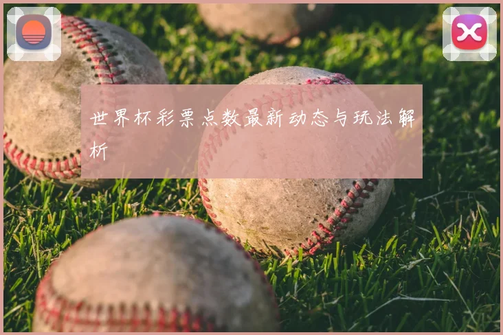 世界杯彩票点数最新动态与玩法解析