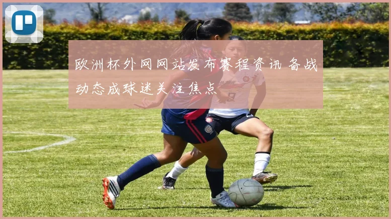 欧洲杯外网网站发布赛程资讯 备战动态成球迷关注焦点