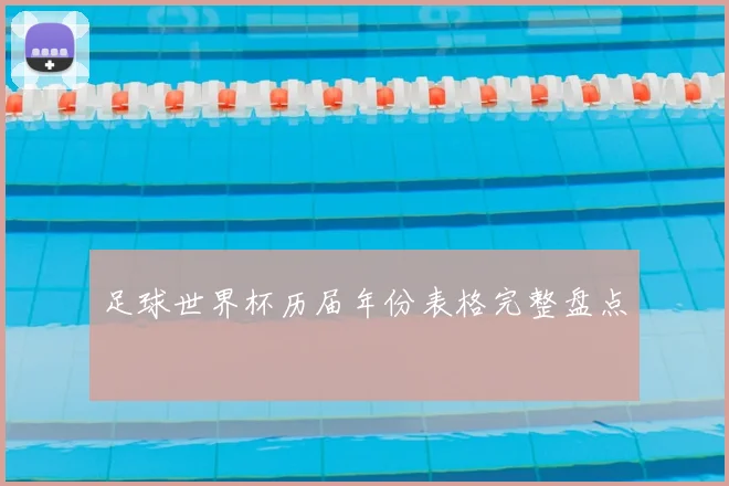 足球世界杯历届年份表格完整盘点
