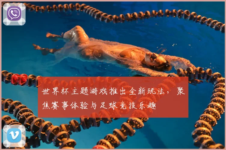 世界杯主题游戏推出全新玩法,聚焦赛事体验与足球竞技乐趣
