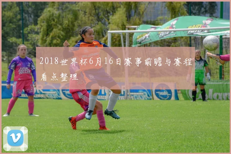 2018世界杯6月16日赛事前瞻与赛程看点整理