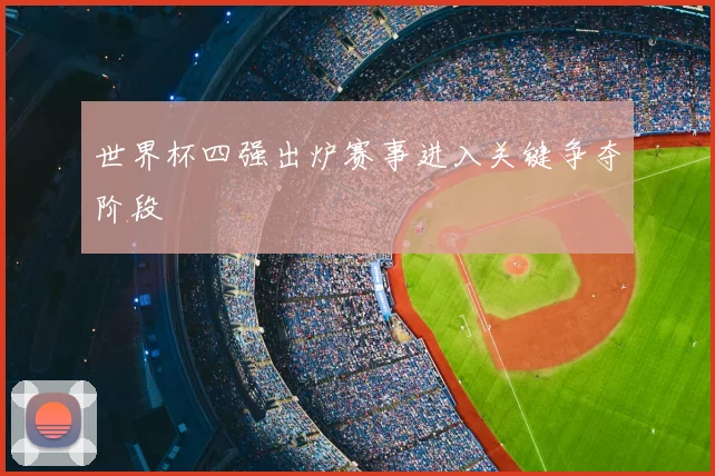 世界杯四强出炉赛事进入关键争夺阶段
