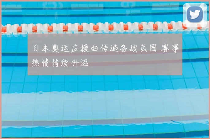日本奥运应援曲传递备战氛围 赛事热情持续升温