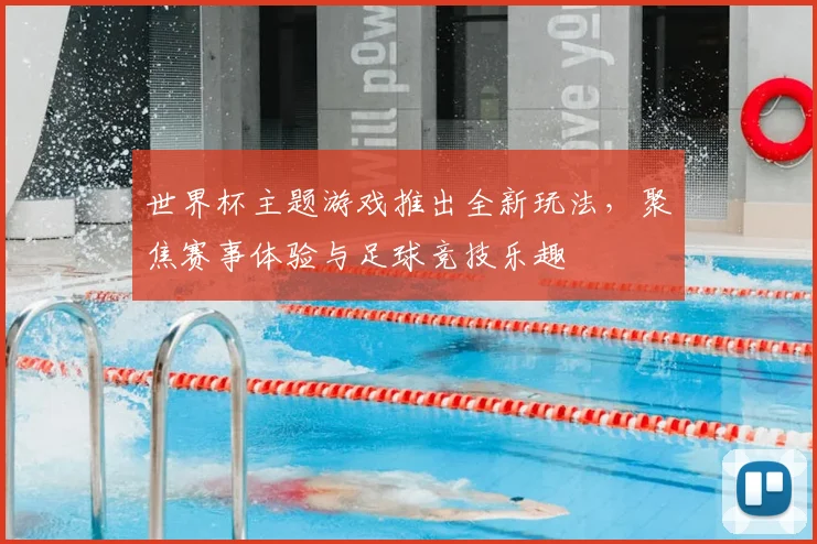 世界杯主题游戏推出全新玩法，聚焦赛事体验与足球竞技乐趣