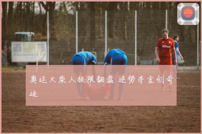 奥运火柴人极限翻盘 逆势夺金创奇迹