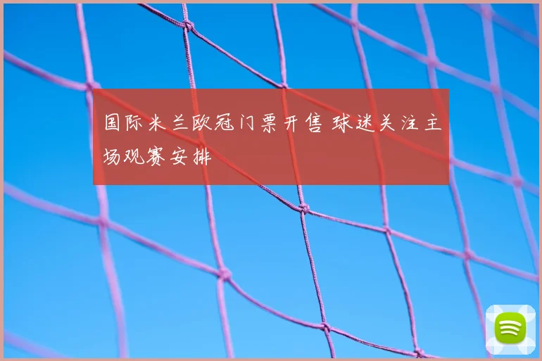 国际米兰欧冠门票开售 球迷关注主场观赛安排